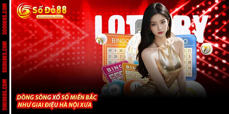 Xổ Số Miền Bắc - Dòng Sông May Mắn Tại Sodo88 - VEPIKA